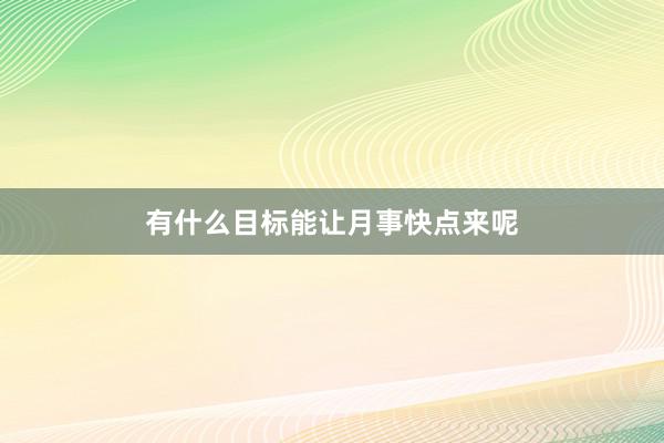有什么目标能让月事快点来呢