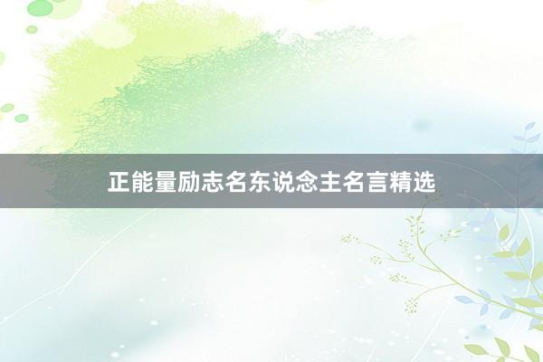 正能量励志名东说念主名言精选