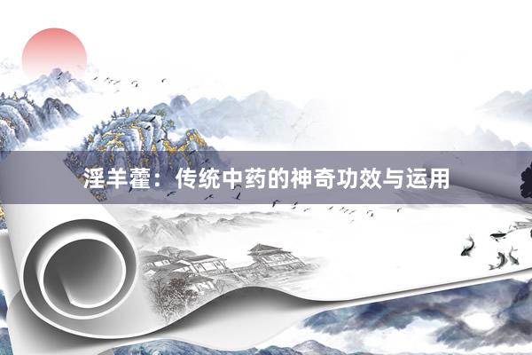 淫羊藿：传统中药的神奇功效与运用